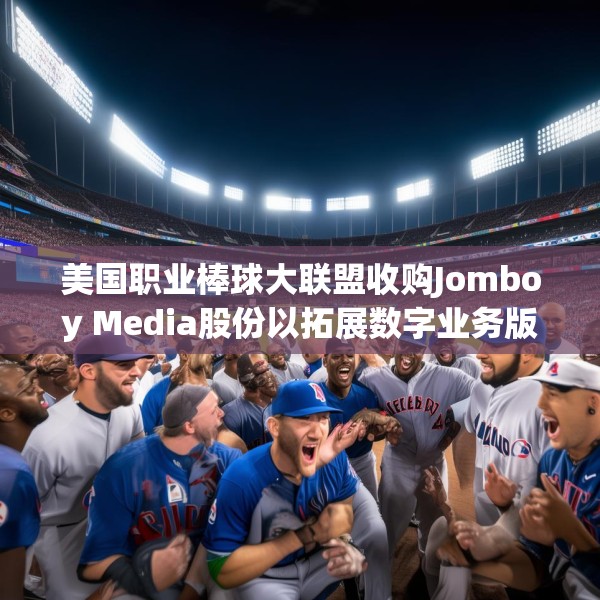 美国职业棒球大联盟收购Jomboy Media股份以拓展数字业务版图