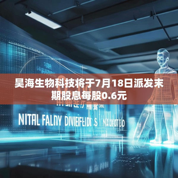 昊海生物科技将于7月18日派发末期股息每股0.6元
