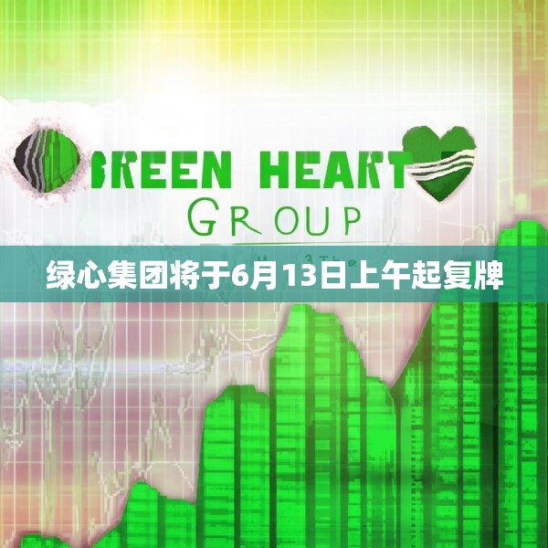 绿心集团将于6月13日上午起复牌