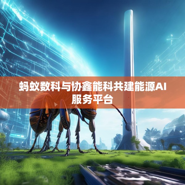 蚂蚁数科与协鑫能科共建能源AI服务平台