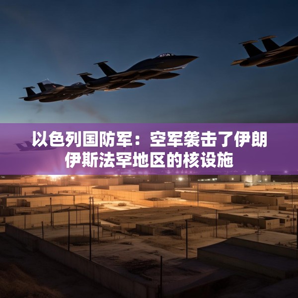 以色列国防军：空军袭击了伊朗伊斯法罕地区的核设施