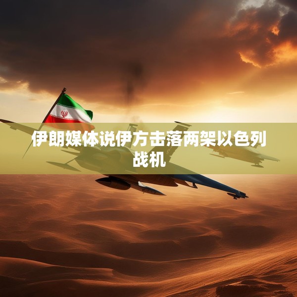伊朗媒体说伊方击落两架以色列战机
