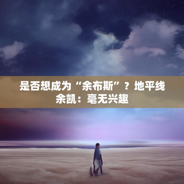 是否想成为“余布斯”？地平线余凯：毫无兴趣