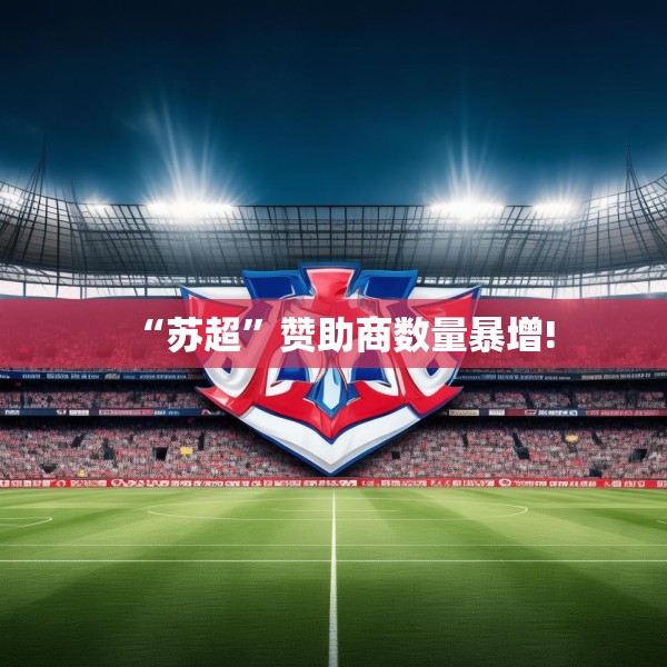 “苏超”赞助商数量暴增!