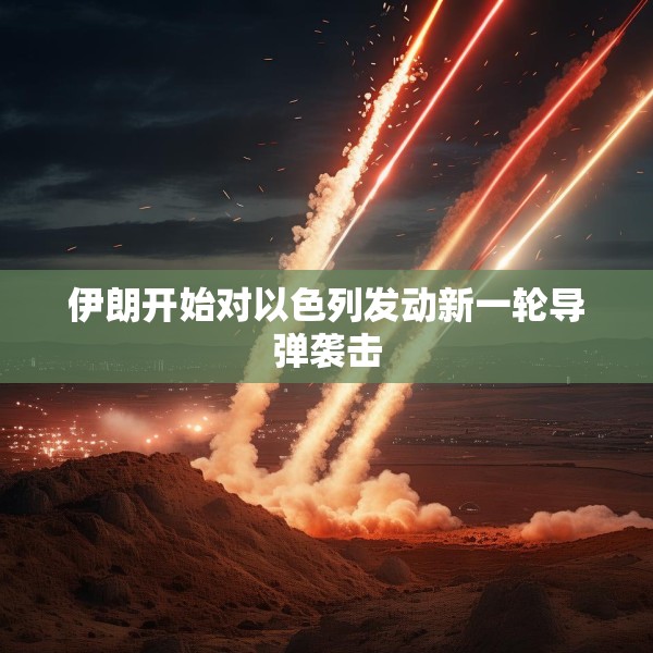 伊朗开始对以色列发动新一轮导弹袭击