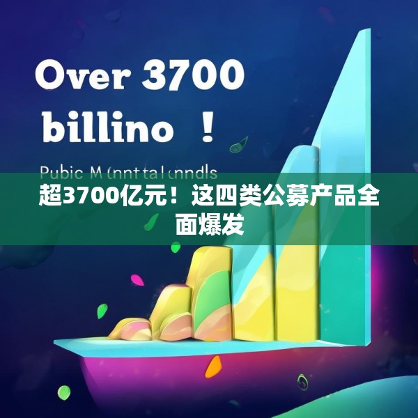 超3700亿元！这四类公募产品全面爆发