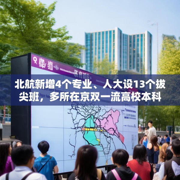 北航新增4个专业、人大设13个拔尖班，多所在京双一流高校本科扩招